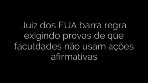 ​Juiz dos EUA barra regra exigindo provas de que faculdades não usam ações afirmativas 